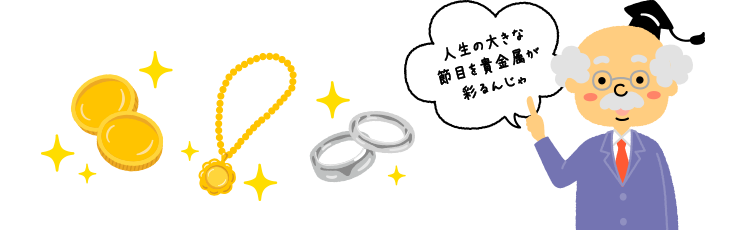 博士が、金貨とネックレス、指輪を指して話している。博士「人生の大きな節目を貴金属が彩るんじゃ」
