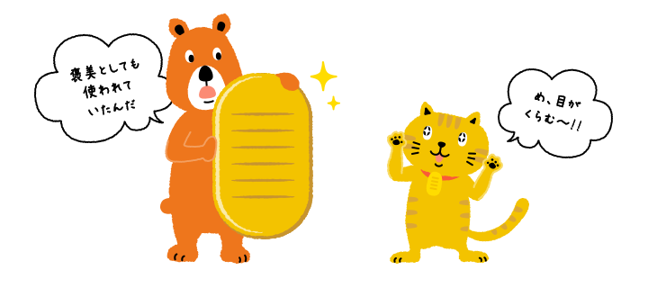 日本最大の金貨「天正長大判（てんしょうながおおばん）」を持つクマさんと、それを見ているにゃんこ。クマさん「褒美としても使われていたんだ」にゃんこ「め、目がくらむ～‼」