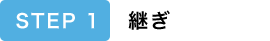 STEP1 継ぎ